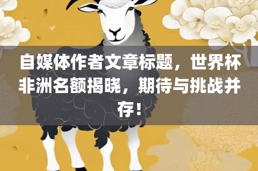 自媒体作者文章标题，世界杯非洲名额揭晓，期待与挑战并存！漯河市盈旭机械设备有限公司