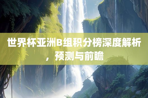 世界杯亚洲B组积分榜深度解析，预测与前瞻漯河市盈旭机械设备有限公司