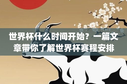 世界杯什么时间开始？一篇文章带你了解世界杯赛程安排漯河市盈旭机械设备有限公司