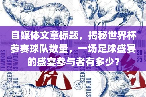 自媒体文章标题，揭秘世界杯漯河市盈旭机械设备有限公司参赛球队数量，一场足球盛宴的盛宴参与者有多少？