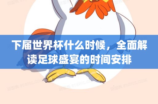 下届世界杯什么时候，全面解读足球盛宴的时间安排