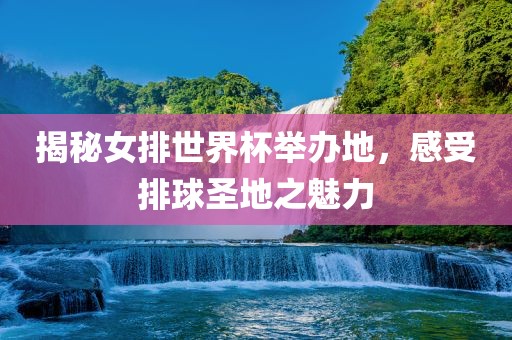 揭秘女排世界杯举办地，感受排球圣地之魅力漯河市盈旭机械设备有限公司