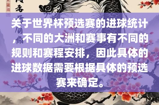 关于世界杯预选赛的进球统计，不同的大洲和赛事有不同的规则和赛程安排，因此具体的进球数据需要根据具体的预选赛来确定。漯河市盈旭机械设备有限公司