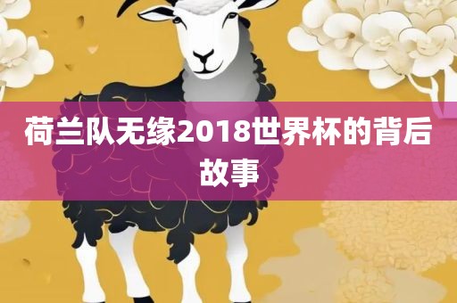 荷兰队无缘2018世界杯的背后故事