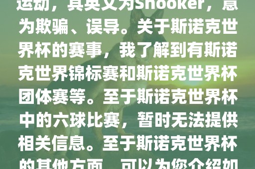 斯诺克是一项流行的室内台球运动，其英文为Snooker，意为欺骗、误导。关于斯诺克世界杯的赛事，我了解到有斯诺克世界锦标赛和斯诺克世界杯团体赛等。至于斯诺克世界杯中的六球比赛，暂时无法提供相关信息。至于斯诺克世界杯的其他方面，可以为您介绍如下漯河市盈旭机械设备有限公司