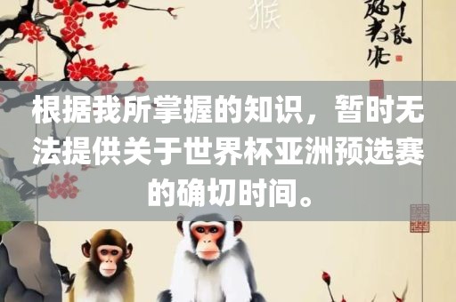 根据我所掌握的知识，暂时无法提供关于世界杯亚洲预选赛的确切时间。