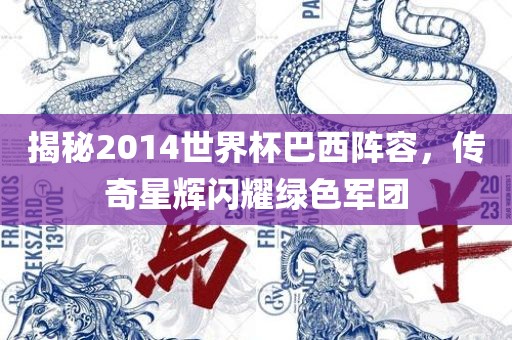 揭秘2014世界杯巴西阵容，传奇星辉闪耀绿色军团