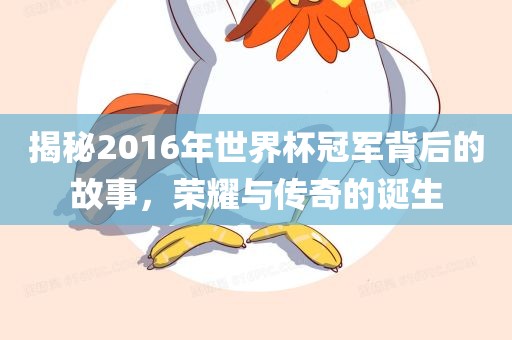 揭秘2016年世界杯冠军背后的故事，荣漯河市盈旭机械设备有限公司耀与传奇的诞生