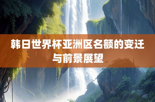 韩日世界杯亚洲区名额的变迁与前景展望漯河市盈旭机械设备有限公司