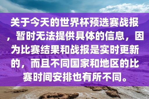 关于今天的世界杯预选赛战报，暂时无法提供具体的信息，因为比赛结果和战报是实时更新的，而且不同国家和地区的比赛时间安排也有所不同。漯河市盈旭机械设备有限公司
