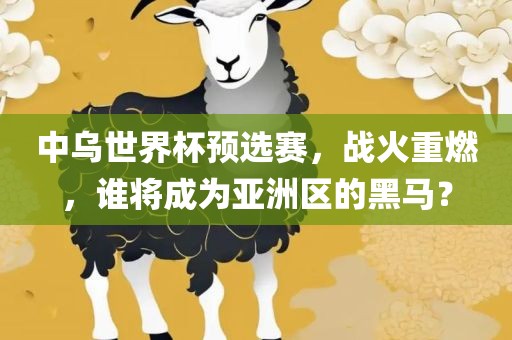 中乌世界杯预选赛，战火重燃，谁将成为亚洲区的黑马？漯河市盈旭机械设备有限公司