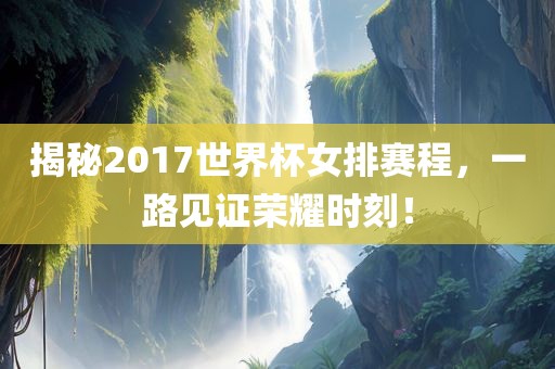揭秘2017世界杯女排赛程，一路见证荣耀时刻！漯河市盈旭机械设备有限公司