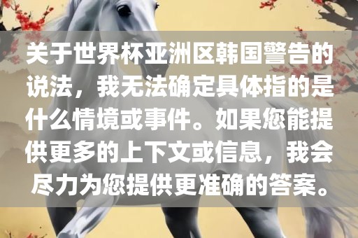 关于世界杯亚洲区韩国警告的说法，我无法确定具体指的是什么情境或事件。如果您能提供更多的上下文或信息，我会尽力为您提供更准确的答案。