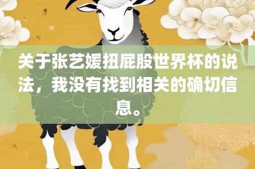 关于张艺媛扭屁股世界杯的说法，我没有找到相关的确切信息。漯河市盈旭机械设备有限公司