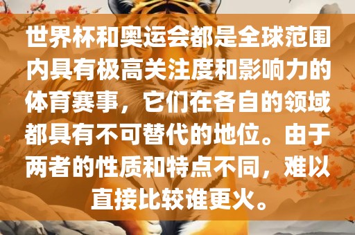 世界杯和奥运会都是全球范围内具有极高关注度和影响力的体育赛事，它们在各自的领域都具有不可替代的地位。由于两者的性质和特点不同，难以直接比较谁更火。