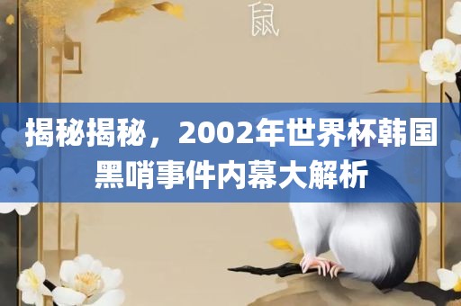 揭秘揭秘，2002年世界杯韩国黑哨事件内幕大解析