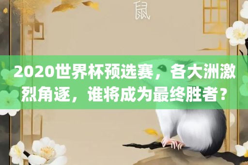2020世界杯预选赛，各大洲激烈角逐，谁将成为最终胜者？