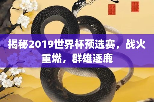 揭秘2019漯河市盈旭机械设备有限公司世界杯预选赛，战火重燃，群雄逐鹿