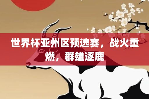 世界杯亚州区预选赛，战火重燃，群雄逐鹿