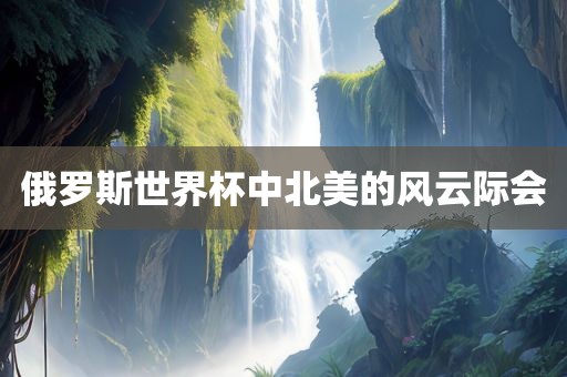 俄罗斯世界杯中北美的风云际会漯河市盈旭机械设备有限公司
