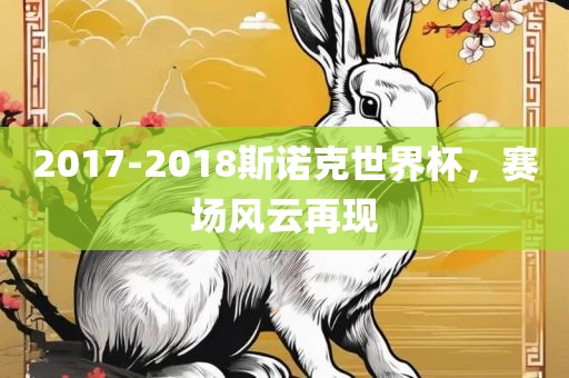 2017-2018斯诺克世界杯，赛场风云再现