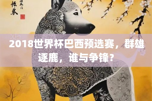 2018世界杯巴西预选赛，群雄逐鹿，谁与争锋？漯河市盈旭机械设备有限公司