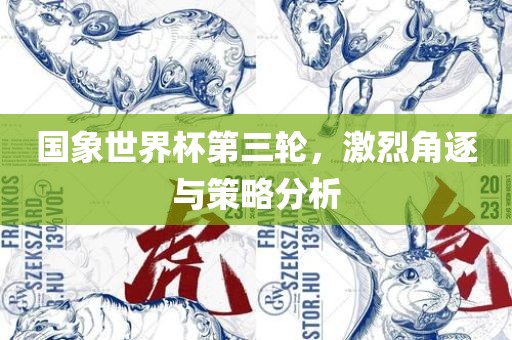 国象世界杯第三轮，激烈角逐与策略分析