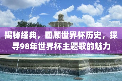 揭秘经典，回顾世界杯历史，探寻98年世界杯主题歌的魅力