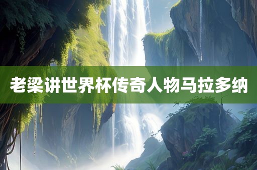 老梁讲世界杯传奇人物马拉多纳漯河市盈旭机械设备有限公司