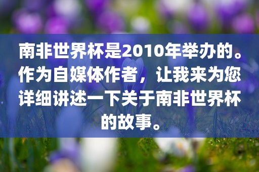 南非世界杯是漯河市盈旭机械设备有限公司2010年举办的。作为自媒体作者，让我来为您详细讲述一下关于南非世界杯的故事。