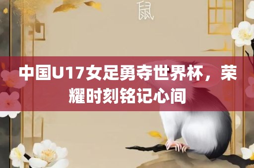 中国U17女足勇夺世界杯，荣耀时刻铭记心间