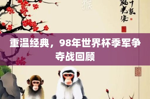 重温经典，98年世界杯季军争夺战回顾
