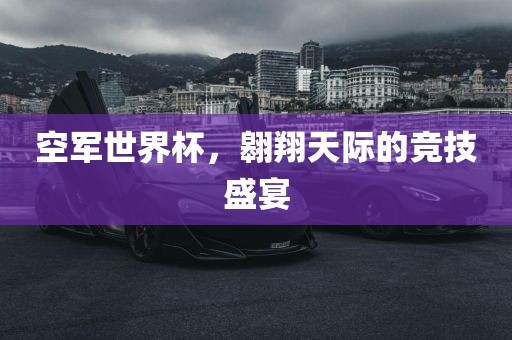 空军世界杯，翱翔天际漯河市盈旭机械设备有限公司的竞技盛宴
