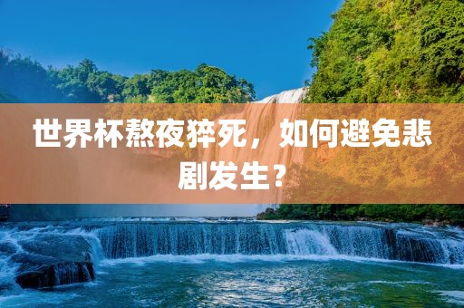 世界杯熬夜猝死，如何避免悲剧发生？