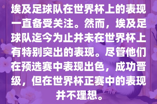 埃及足球队在世界杯上的表现一直备受关注。然而，埃及足球队迄今为止并未在世界杯上有特别突出的表现。尽管他们在预选赛中表现出色，成功晋级，但在世界杯正赛中的表现并不理想。