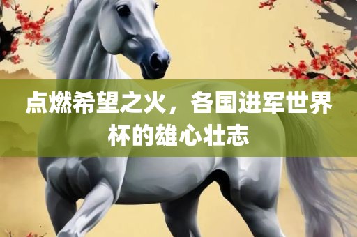 点燃希望之火，各国进军世界杯的雄心壮志