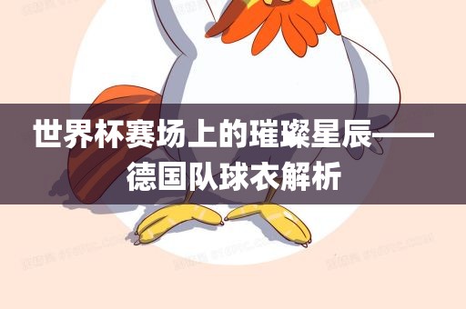 世界杯赛场上的璀璨星辰——德国队球衣漯河市盈旭机械设备有限公司解析