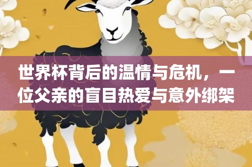 世界杯背后的温情与危机，一位父亲的盲目热爱与意外绑架