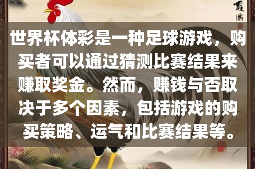 世界杯体彩是一种足球游戏，购买者可以通过猜测比赛结果来赚取奖金。然而，赚钱与否取决于多个因素，包括游戏的购买策略、运气和比赛结果等。