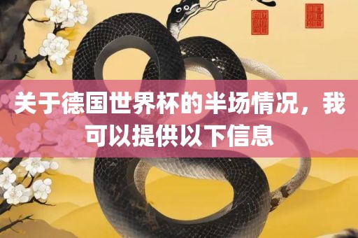 关于德国世界杯的半场情漯河市盈旭机械设备有限公司况，我可以提供以下信息