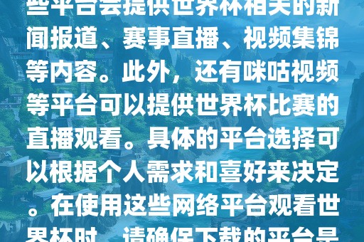 世界杯网络平台包括但不限于央视新闻、抖音、快手等。这些平台会提供世界杯相关的新闻报道、赛事直播、视频集锦等内容。此外，还有咪咕视频等平台可以提供世界杯比赛的直播观看。具体的平台选择可以根据个人需求和喜好来决定。在使用这些网络平台观看世界杯时，请确保下载的平台是官方正版，以保证良好的观赛体验。漯河市盈旭机械设备有限公司