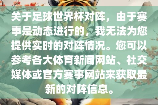 关于足球世界杯对阵，由于赛事是动态进行的，我无法为您提供实时的对阵情况。您可以参考各大体育新闻网站、社交媒体或官方赛事网站来获取最新的对阵信息。漯河市盈旭机械设备有限公司