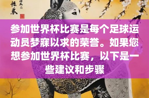 参加世界杯比赛是每个足球运动员梦寐以求的荣誉。如果您想参加世界杯比赛，以下是一些建议和步骤漯河市盈旭机械设备有限公司