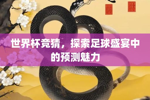 世界杯竞猜，探索足球盛宴中的预测魅力