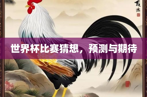 世界杯比赛猜想，预测与期待漯河市盈旭机械设备有限公司