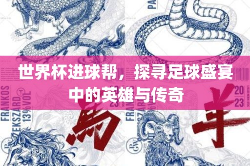 世界杯进球帮，探寻足球盛宴中的英雄与传奇