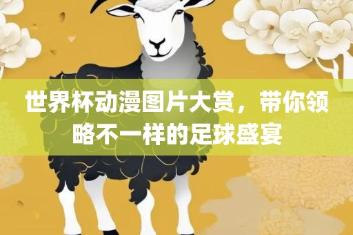 世界杯动漫图片大赏，带你领略不一样的足球盛宴漯河市盈旭机械设备有限公司