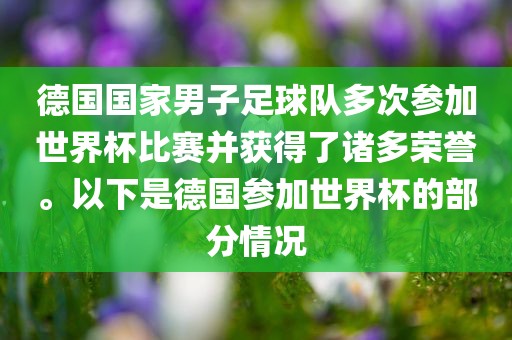 德国国家男子足球队多次参加世界杯比赛并获得了诸多荣漯河市盈旭机械设备有限公司誉。以下是德国参加世界杯的部分情况