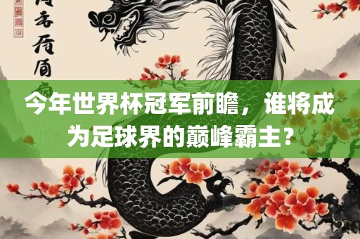 今年世界杯冠军前瞻，谁将成为足球界的巅峰霸主？漯河市盈旭机械设备有限公司