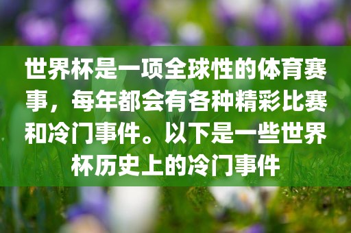 世界杯是一项全球性的体育赛事，每年都会有各种精彩比赛和冷门事件。以下是一些世界杯历史上的冷门事件漯河市盈旭机械设备有限公司